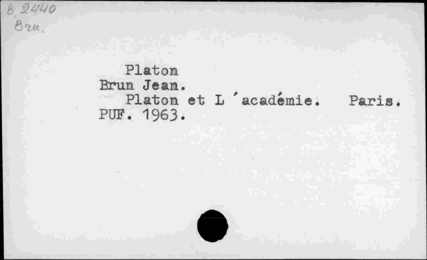 ﻿B.
è'm,
Platon Brun Jean.
Platon et L 'académie. Paris.
PUF. 1963.